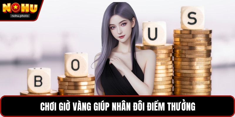 Chơi giờ vàng giúp nhân đôi điểm thưởng