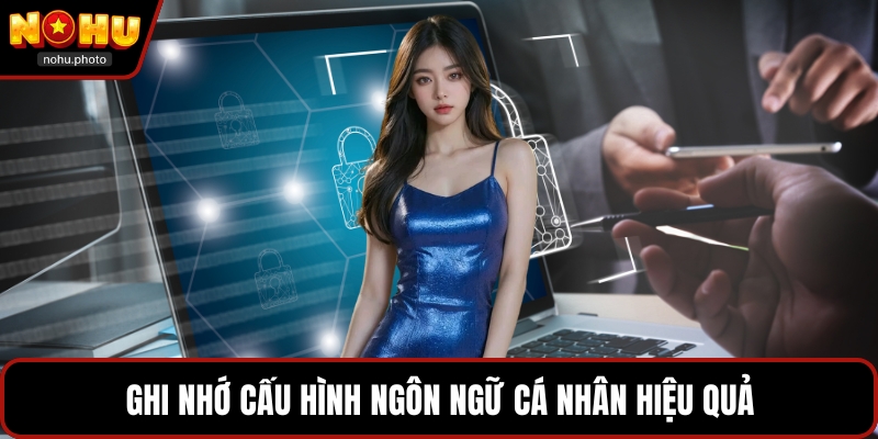 Ghi nhớ cấu hình ngôn ngữ cá nhân hiệu quả