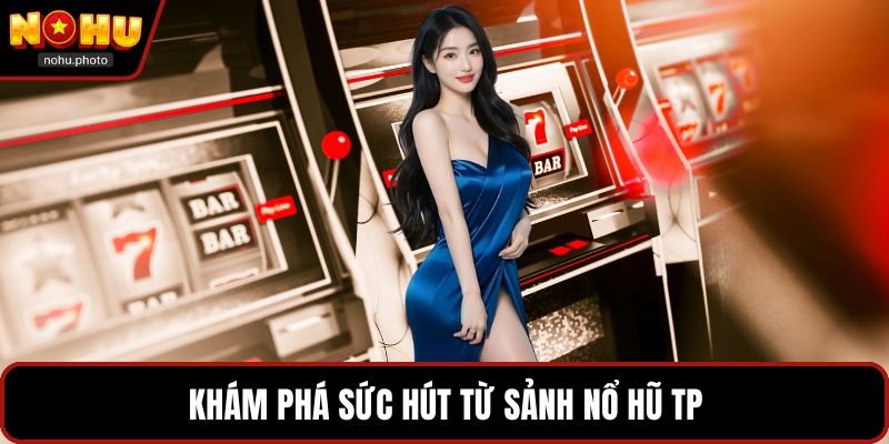 Khám phá sức hút từ sảnh nổ hũ TP