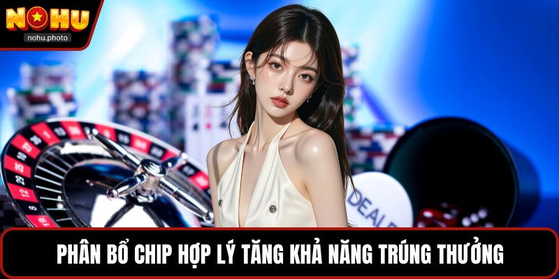 Phân bổ chip hợp lý tăng khả năng trúng thưởng