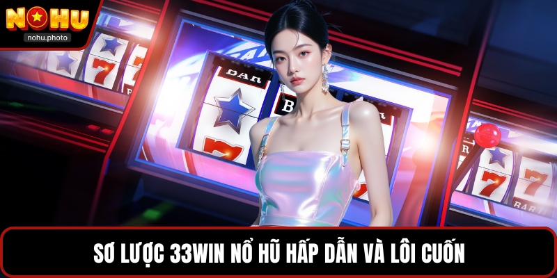 Sơ lược 33win nổ hũ hấp dẫn và lôi cuốn