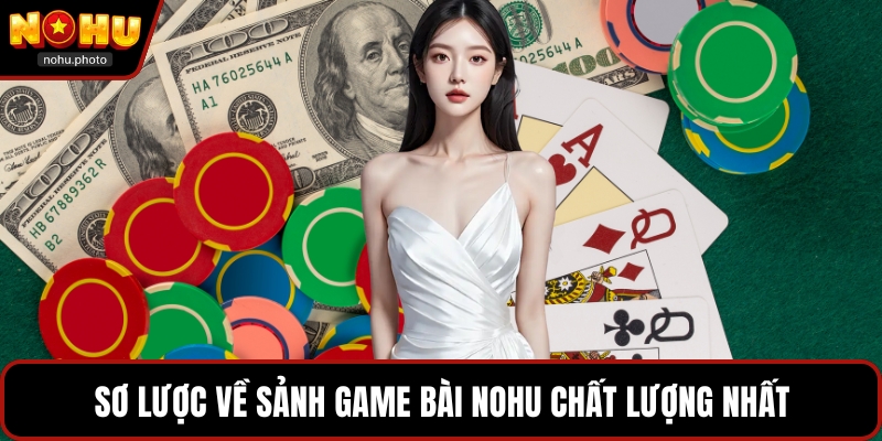 Sơ lược về sảnh game bài Nohu chất lượng nhất