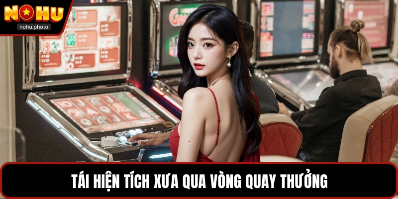 Tái hiện tích xưa qua vòng quay thưởng